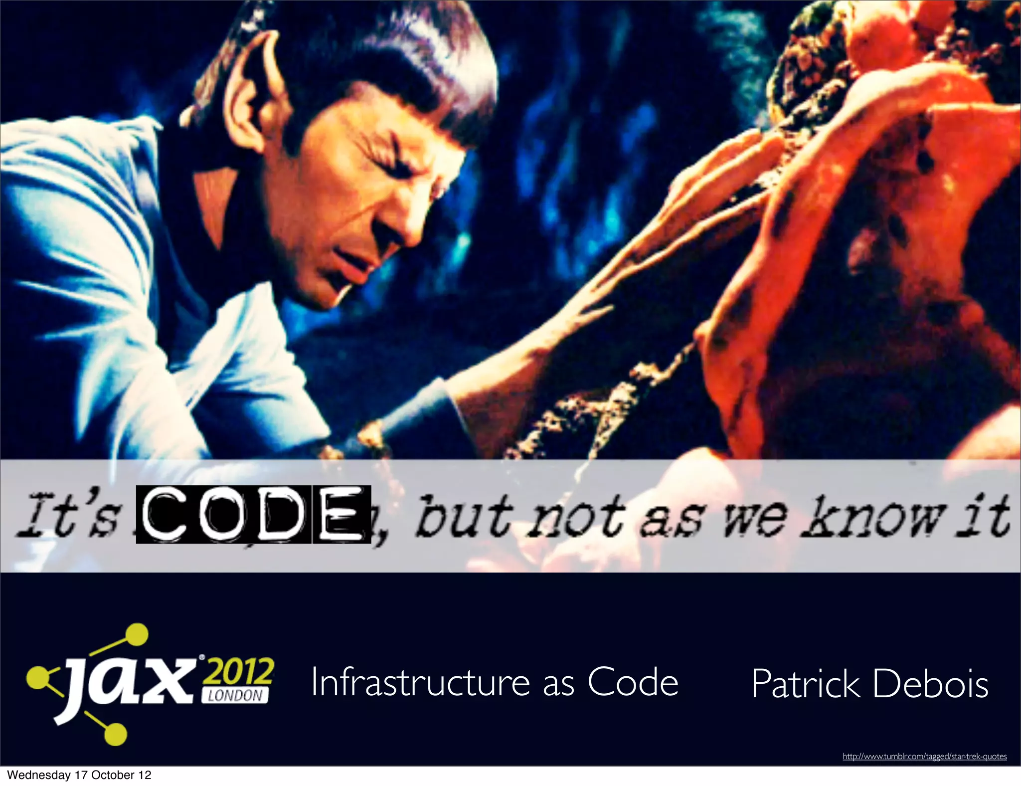 Infrastructure as Code   Patrick Debois
                                                        http://www.tumblr.com/tagged/star-trek-quotes

Wednesday 17 October 12
 