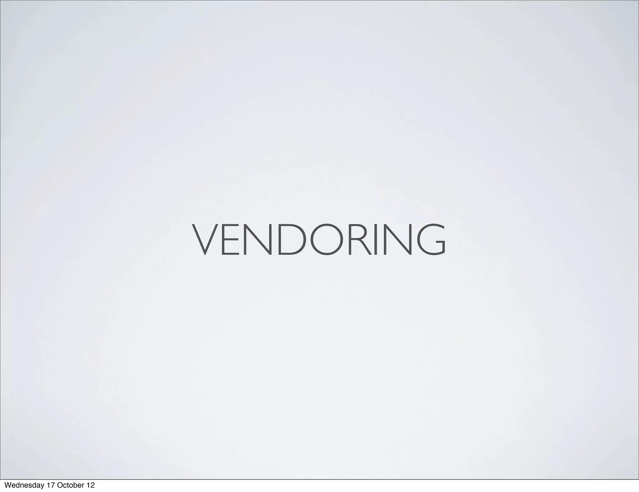 VENDORING




Wednesday 17 October 12
 