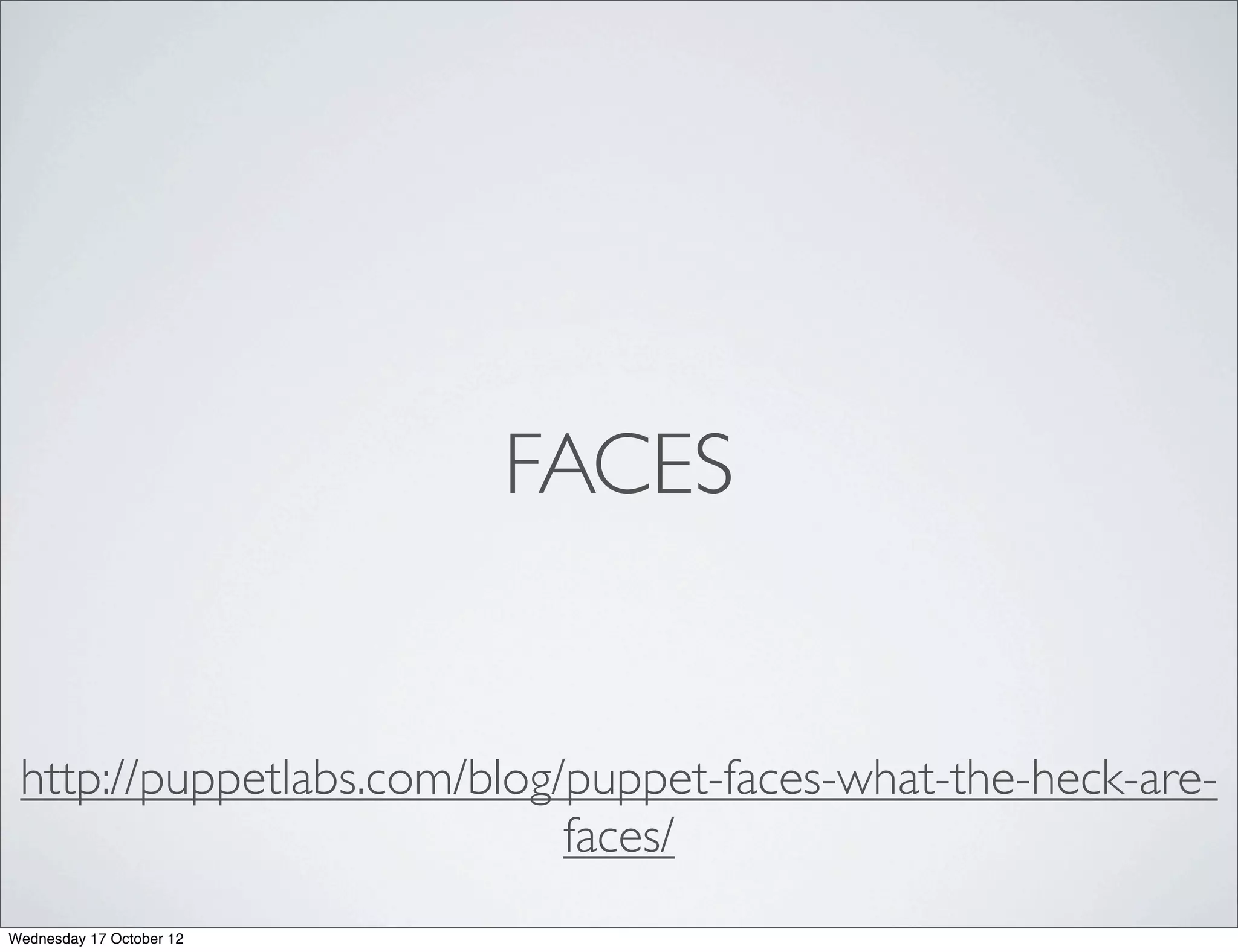 FACES


 http://puppetlabs.com/blog/puppet-faces-what-the-heck-are-
                            faces/
Wednesday 17 October 12
 