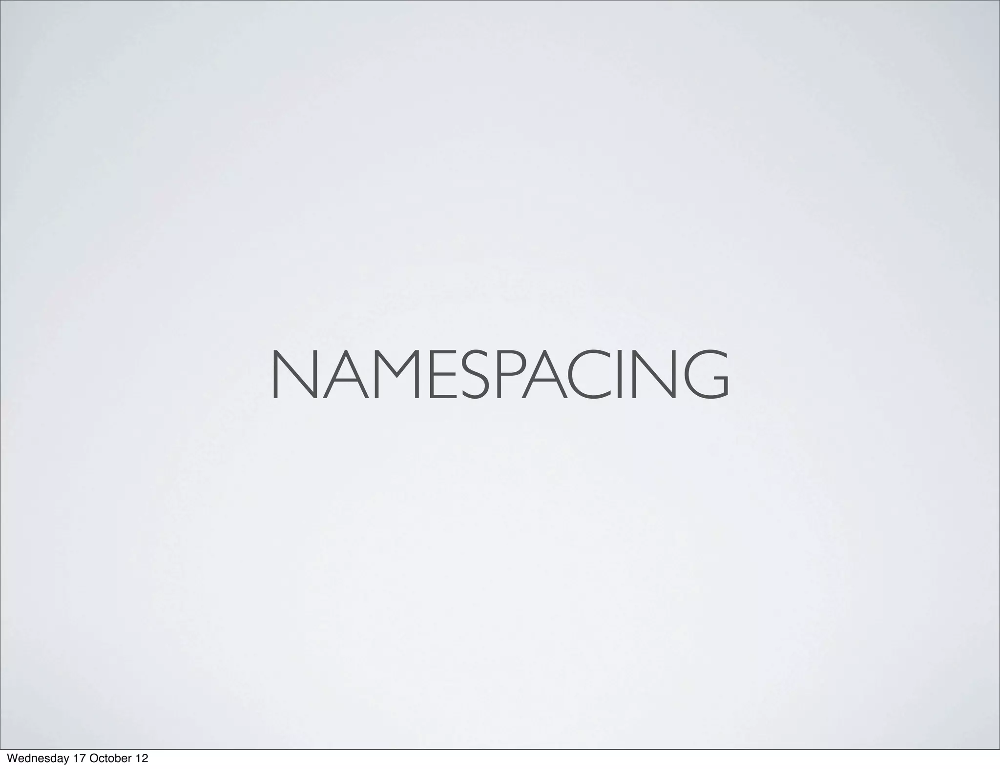 NAMESPACING




Wednesday 17 October 12
 