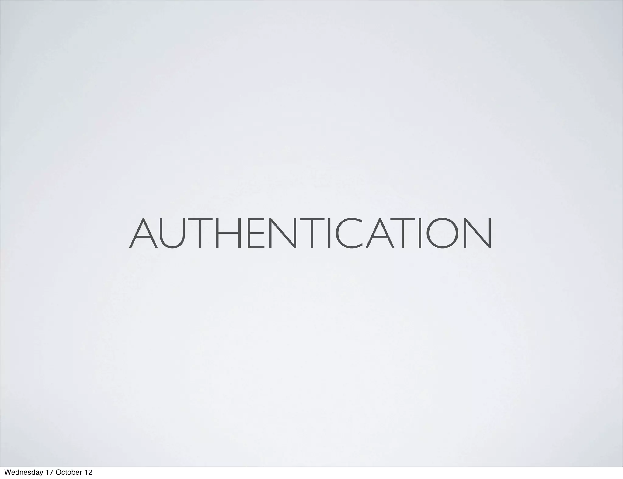 AUTHENTICATION




Wednesday 17 October 12
 