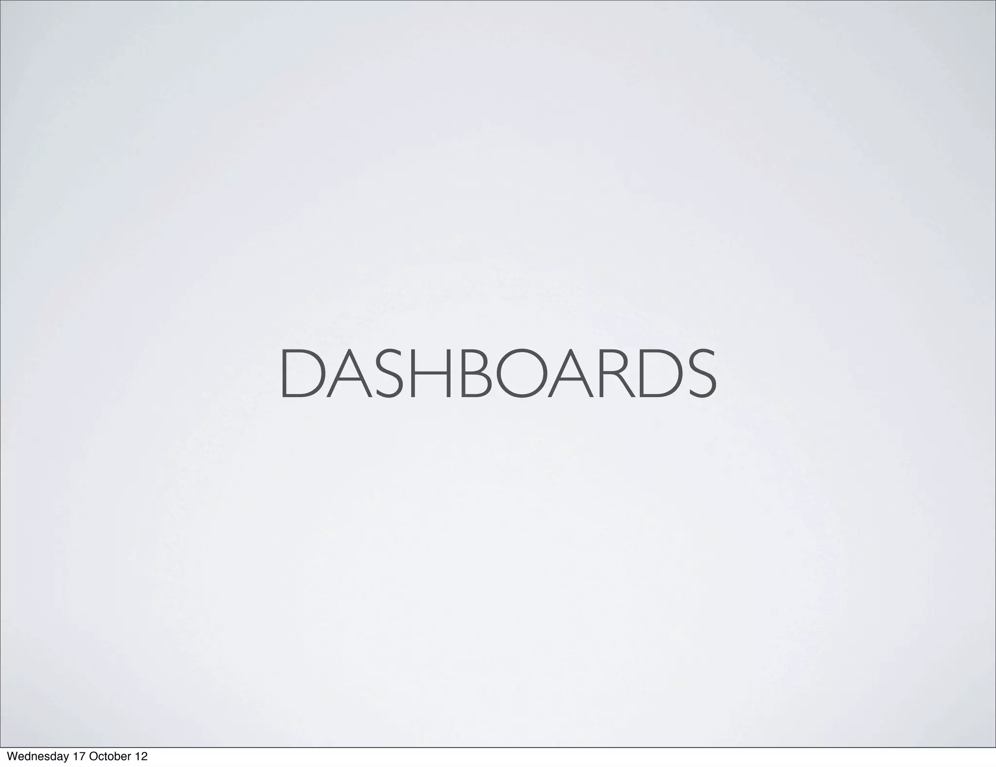 DASHBOARDS




Wednesday 17 October 12
 