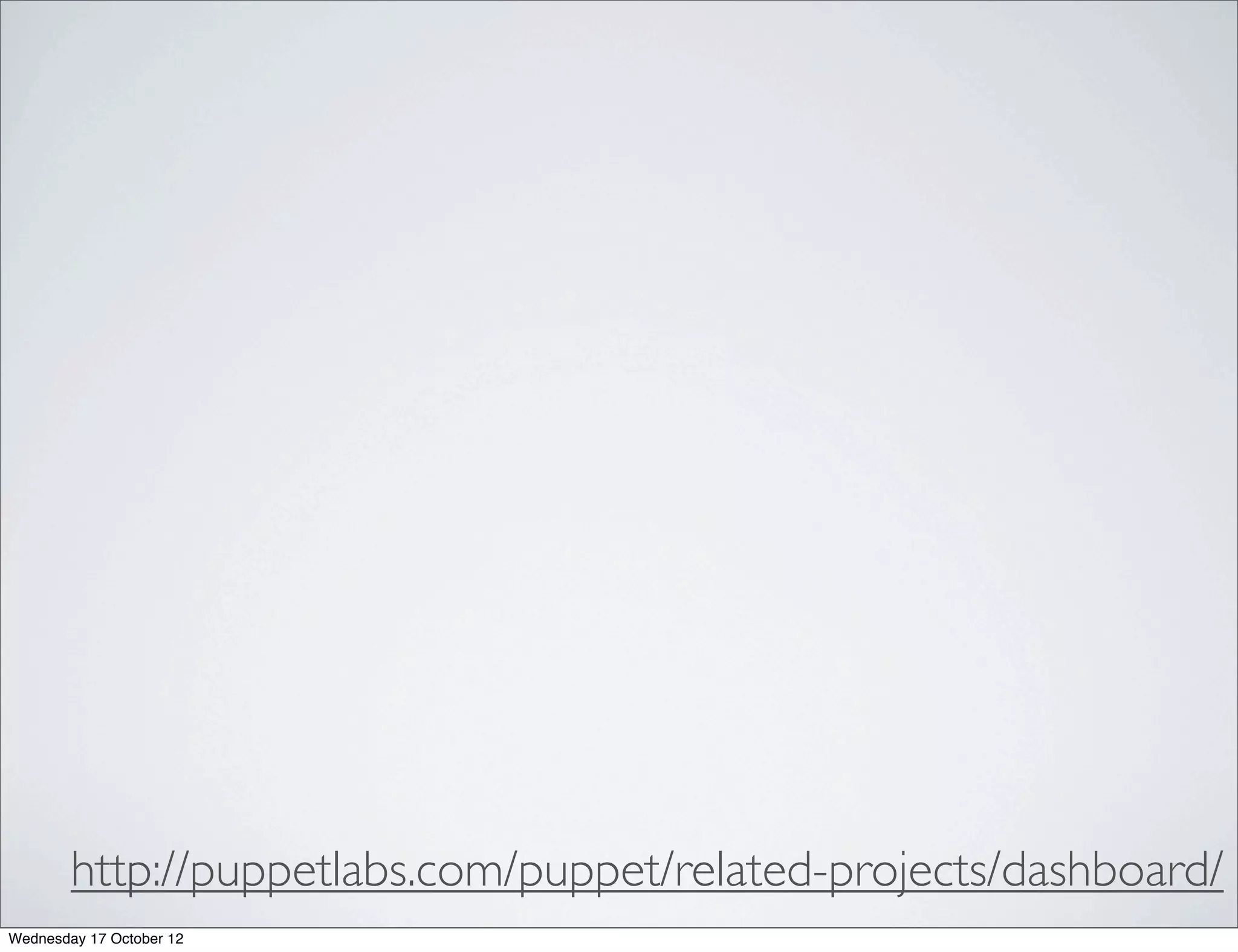 http://puppetlabs.com/puppet/related-projects/dashboard/
Wednesday 17 October 12
 