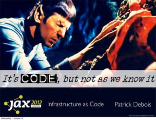 Infrastructure as Code   Patrick Debois
                                                        http://www.tumblr.com/tagged/star-trek-quotes

Wednesday 17 October 12
 