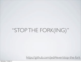“STOP THE FORK(ING)”



                          https://github.com/jedi4ever/stop-the-fork
Wednesday 17 October 12
 