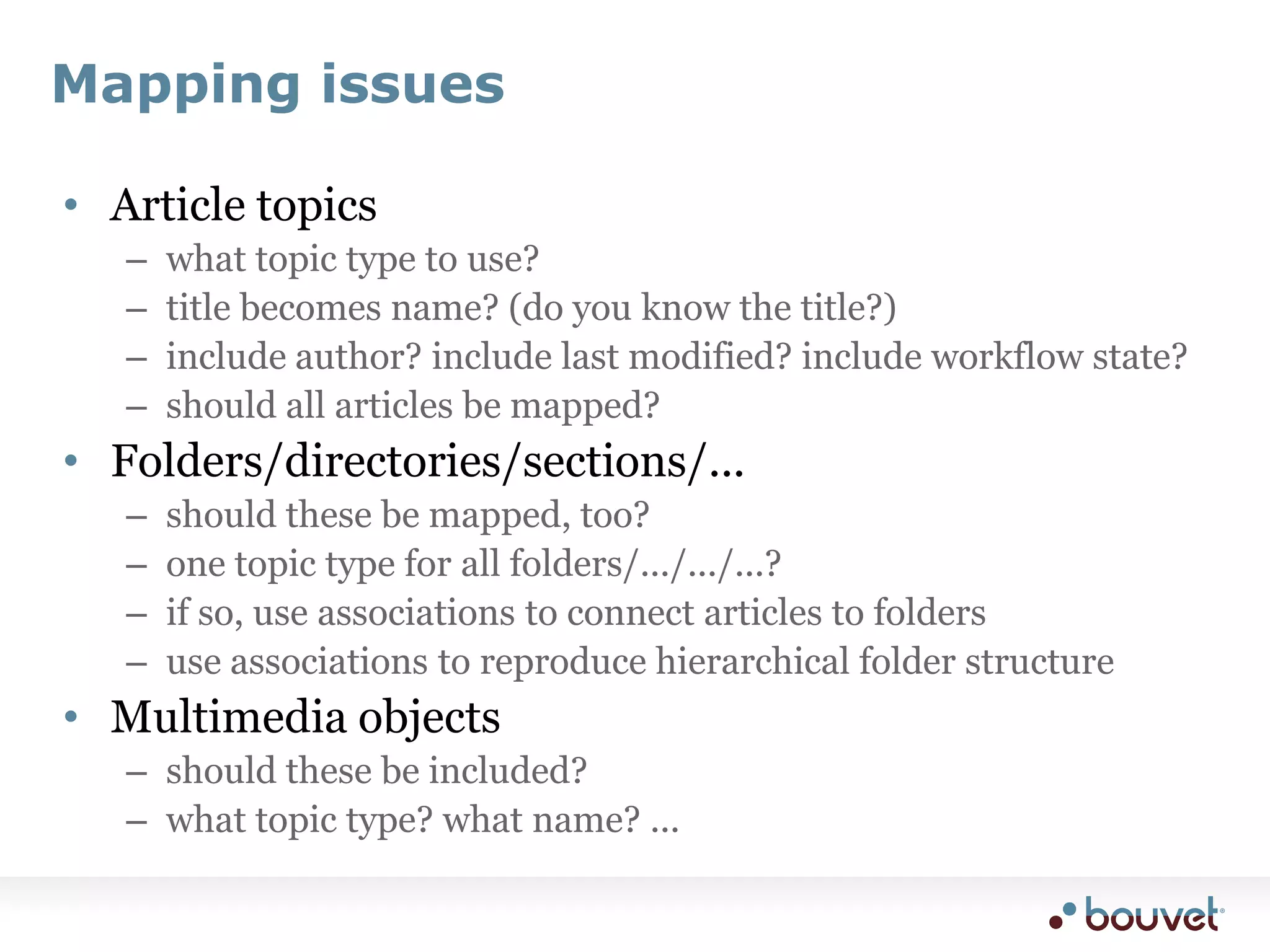 Two styles of mappingsArticles as articlesTopic represents only the articleTopic type is some subclass of “article”“Is about” association connects article into topic mapFields are presentationaltitle, abstract, bodyArticles as conceptsTopic represents some real-world subject (like a person)article is just the default content about that subjectType is the type of the subject (person)Semantic associations to the rest of the topic mapworks in department, has competence, ...Fields can be semanticname, phone no, email, ...