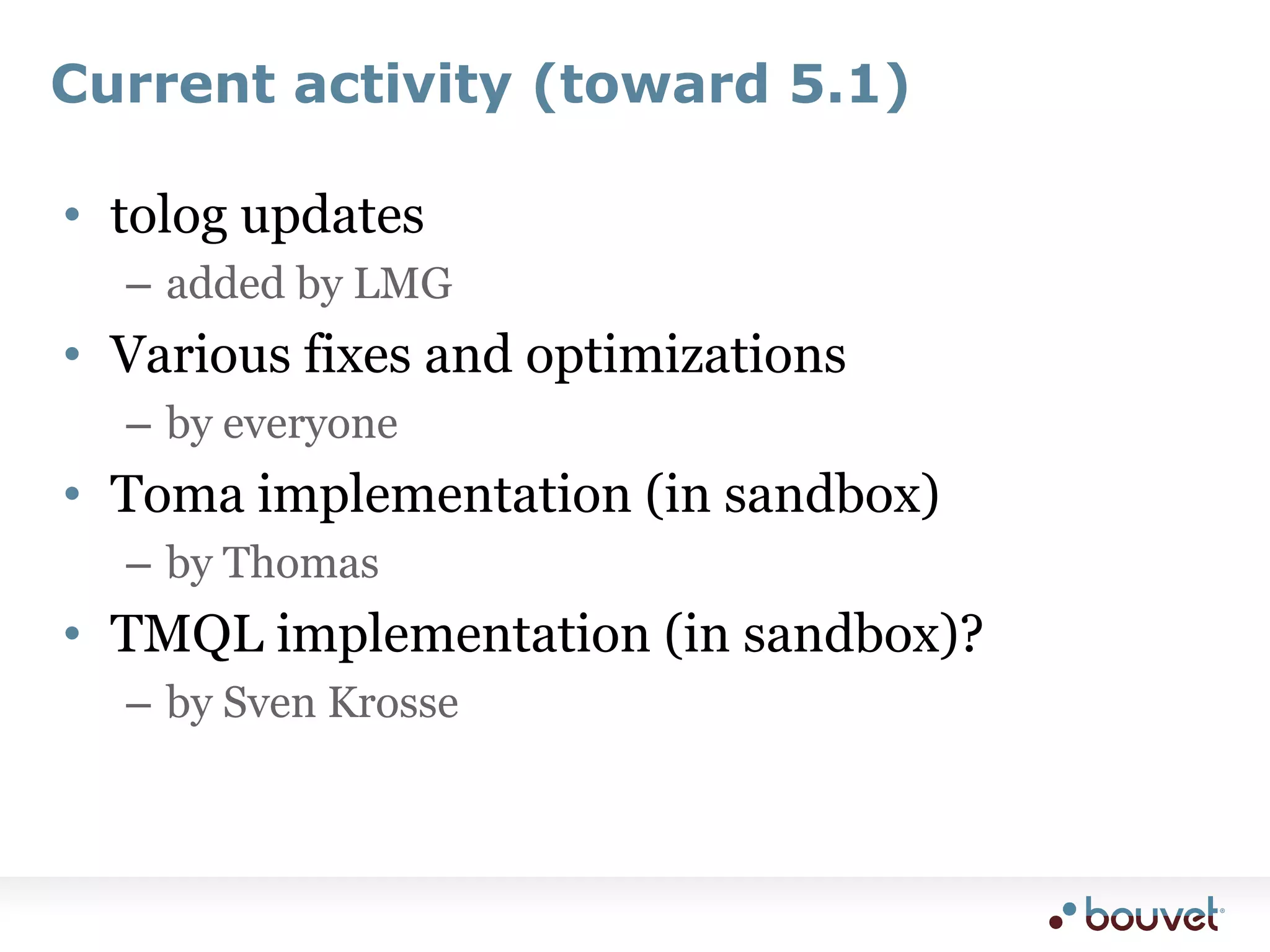 Current activity (toward 5.1)tolog updatesadded by LMGVarious fixes and optimizationsby everyoneToma implementation (in sandbox)by ThomasTMQL implementation (in sandbox)?by Sven Krosse