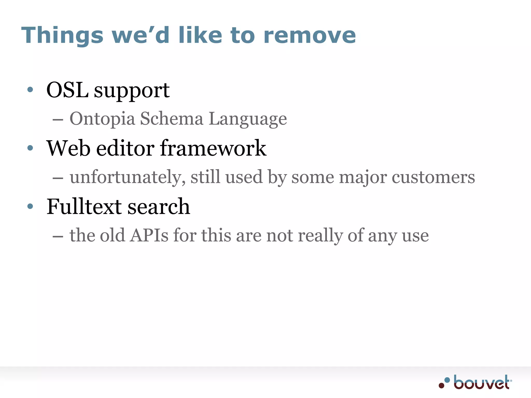 Things we’d like to removeOSL supportOntopia Schema LanguageWeb editor frameworkunfortunately, still used by some major customersFulltext searchthe old APIs for this are not really of any use