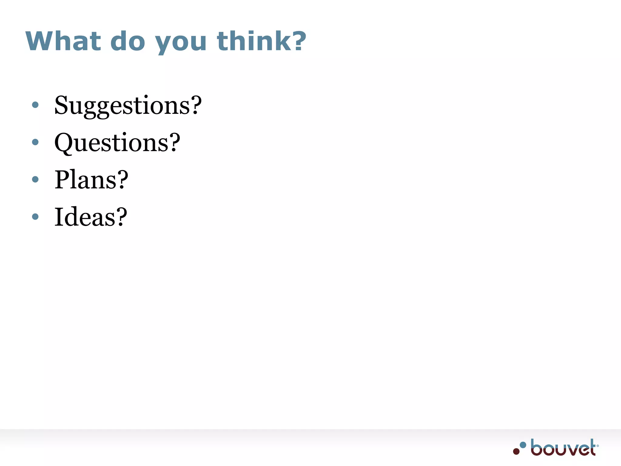 What do you think?Suggestions?Questions?Plans?Ideas?