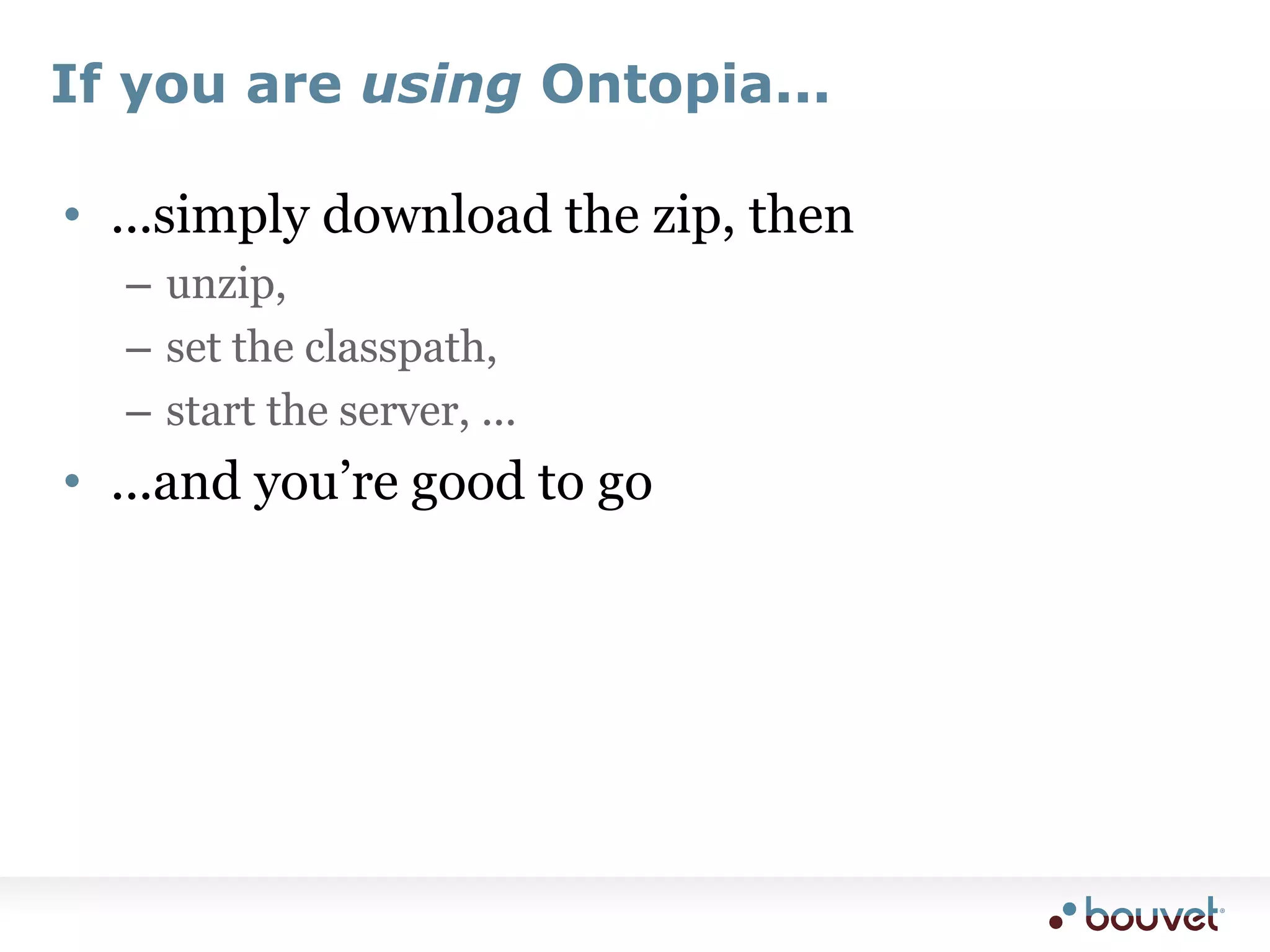 If you are using Ontopia......simply download the zip, thenunzip,set the classpath,start the server, ......and you’re good to go