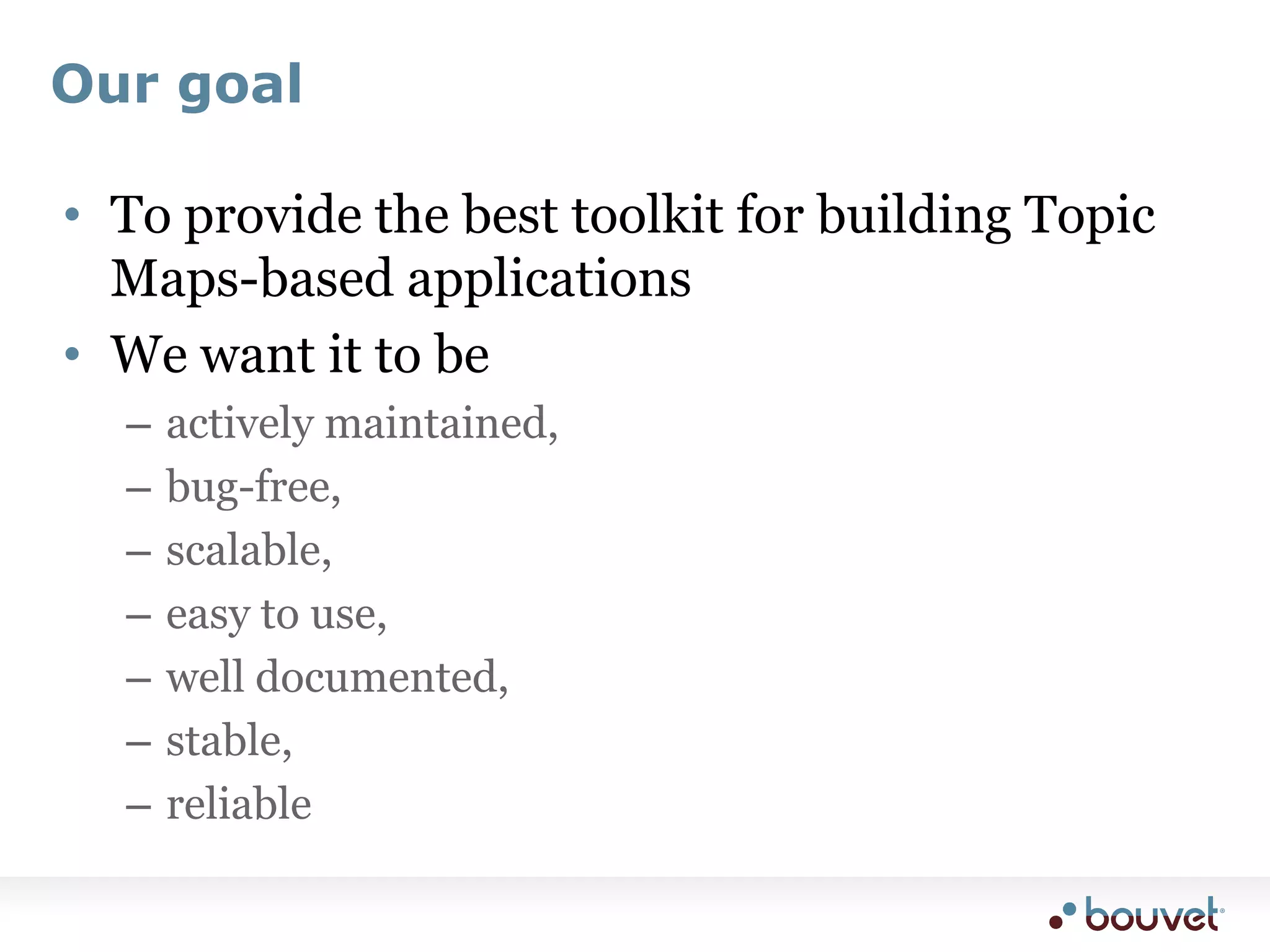 Our goalTo provide the best toolkit for building Topic Maps-based applicationsWe want it to beactively maintained,bug-free,scalable,easy to use,well documented,stable,reliable