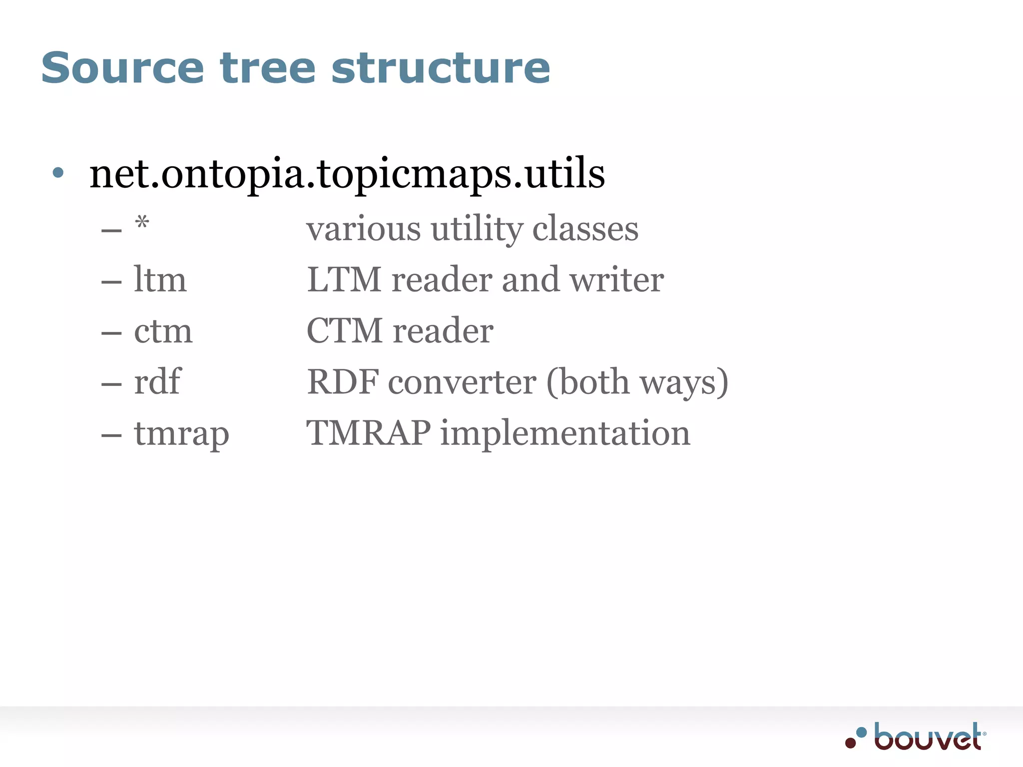 Source tree structurenet.ontopia.topicmaps.utils*				various utility classesltm			LTM reader and writerctm			CTM readerrdf			RDF converter (both ways)tmrap		TMRAP implementation