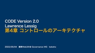 2022/09/04 慶應Web3の会 Governance WG kekeho
CODE Version 2.0
Lawrence Lessig
第4章 コントロールのアーキテクチャ
 