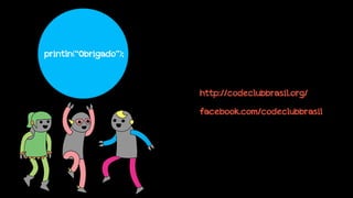 println(“Obrigado”);

http://codeclubbrasil.org/
facebook.com/codeclubbrasil

 
