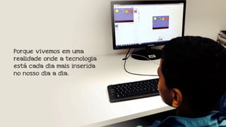 Porque vivemos em uma
realidade onde a tecnologia
está cada dia mais inserida
no nosso dia a dia.

 