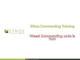 Ethos Commenting Training Weee! Commenting code is fun! 