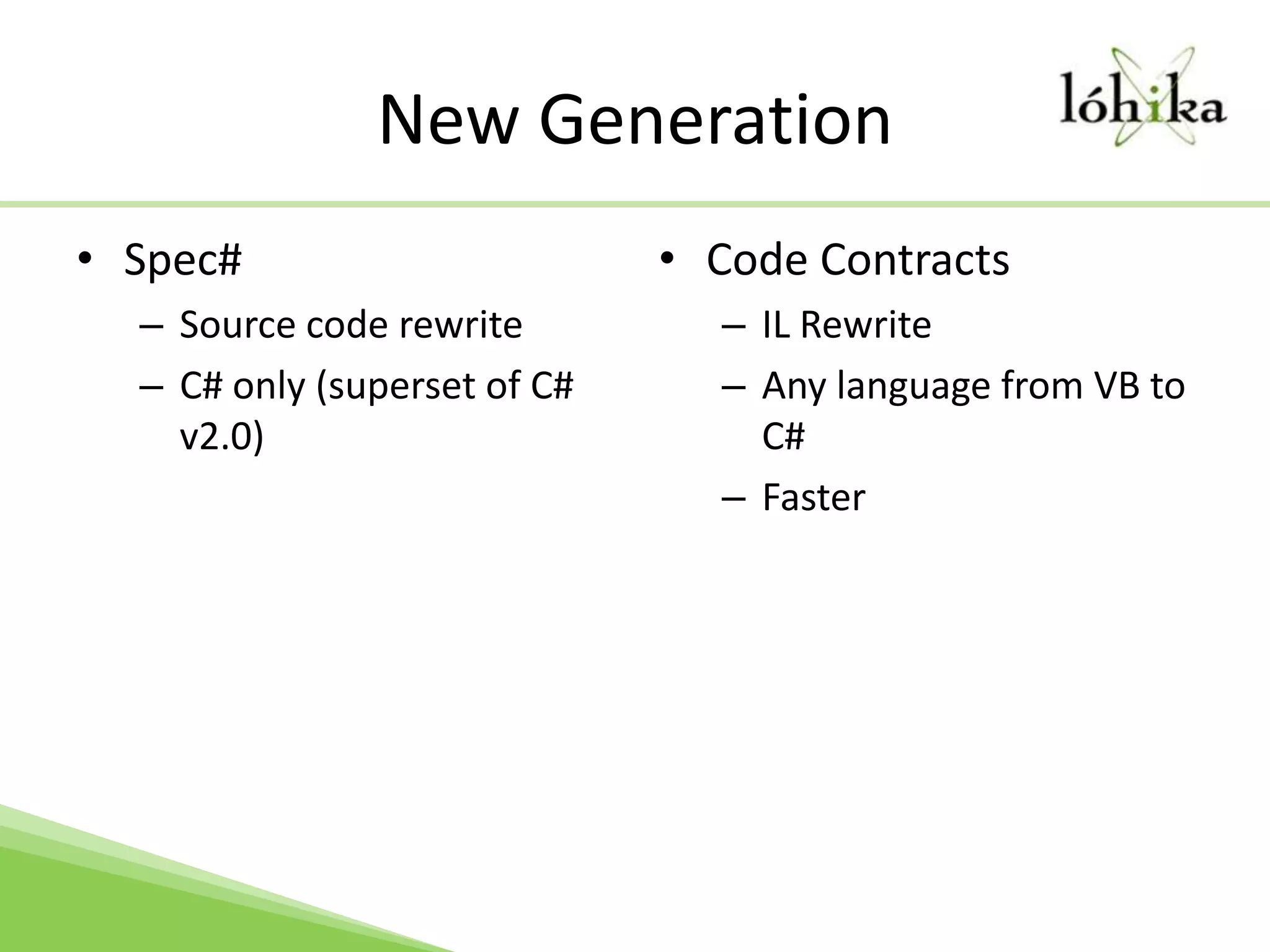 New GenerationSpec#Source code rewriteC# only (superset of C# v2.0)Code ContractsIL RewriteAny language from VB to C#Faster