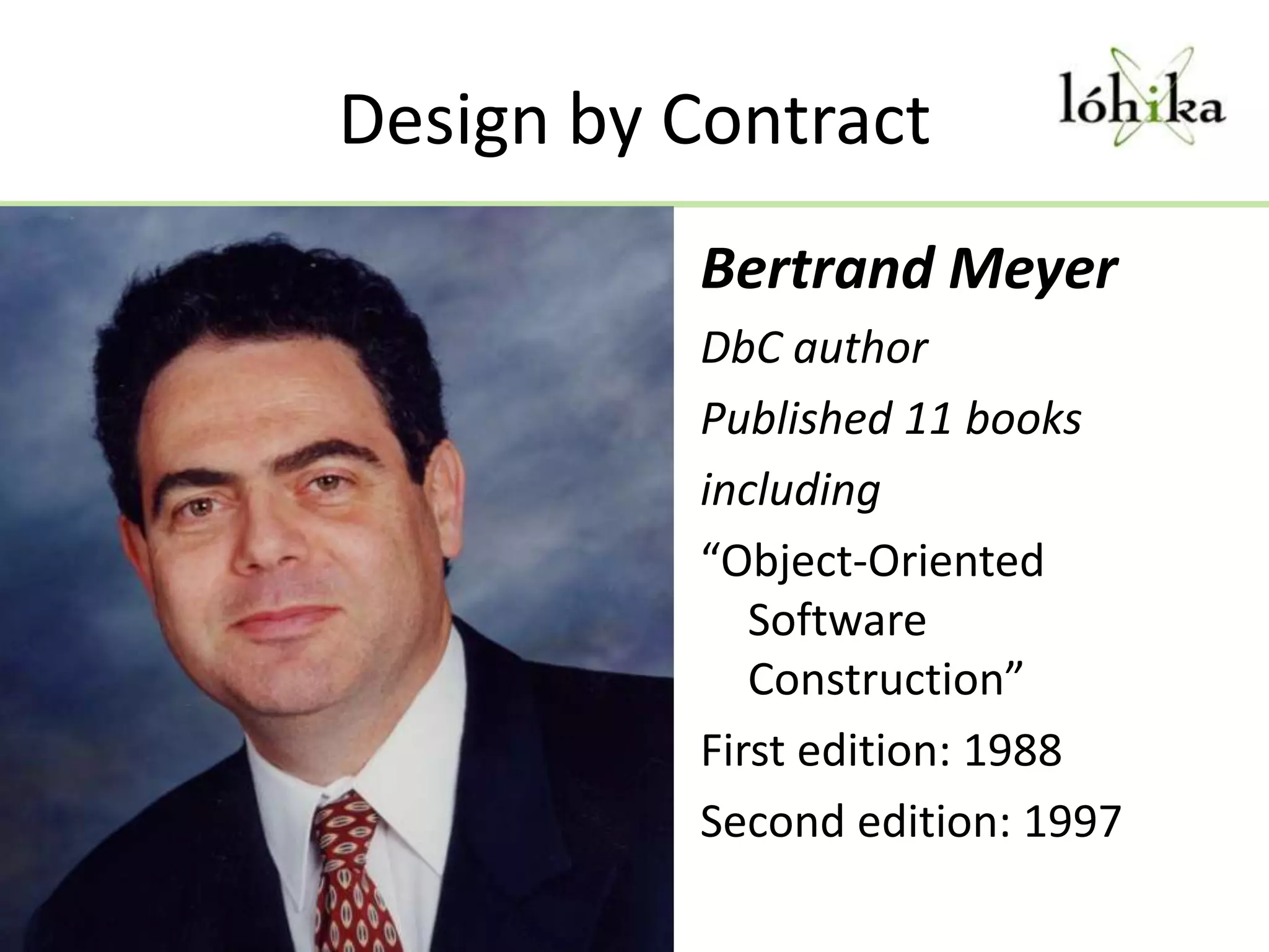 Design by ContractBertrand MeyerDbC authorPublished 11 booksincluding “Object-Oriented Software Construction”First edition: 1988Second edition: 1997