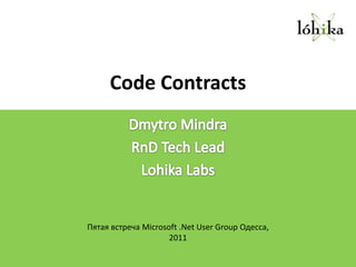 Code Contracts DmytroMindra RnD Tech Lead LohikaLabs Пятая встреча Microsoft .Net User Group Одесса, 2011