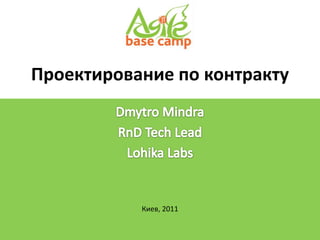 Проектирование по контракту DmytroMindra RnD Tech Lead LohikaLabs Киев, 2011 