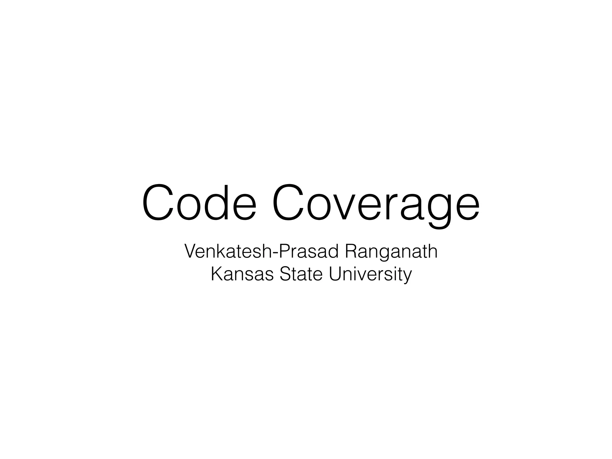 Code Coverage
Venkatesh-Prasad Ranganath
Kansas State University
 