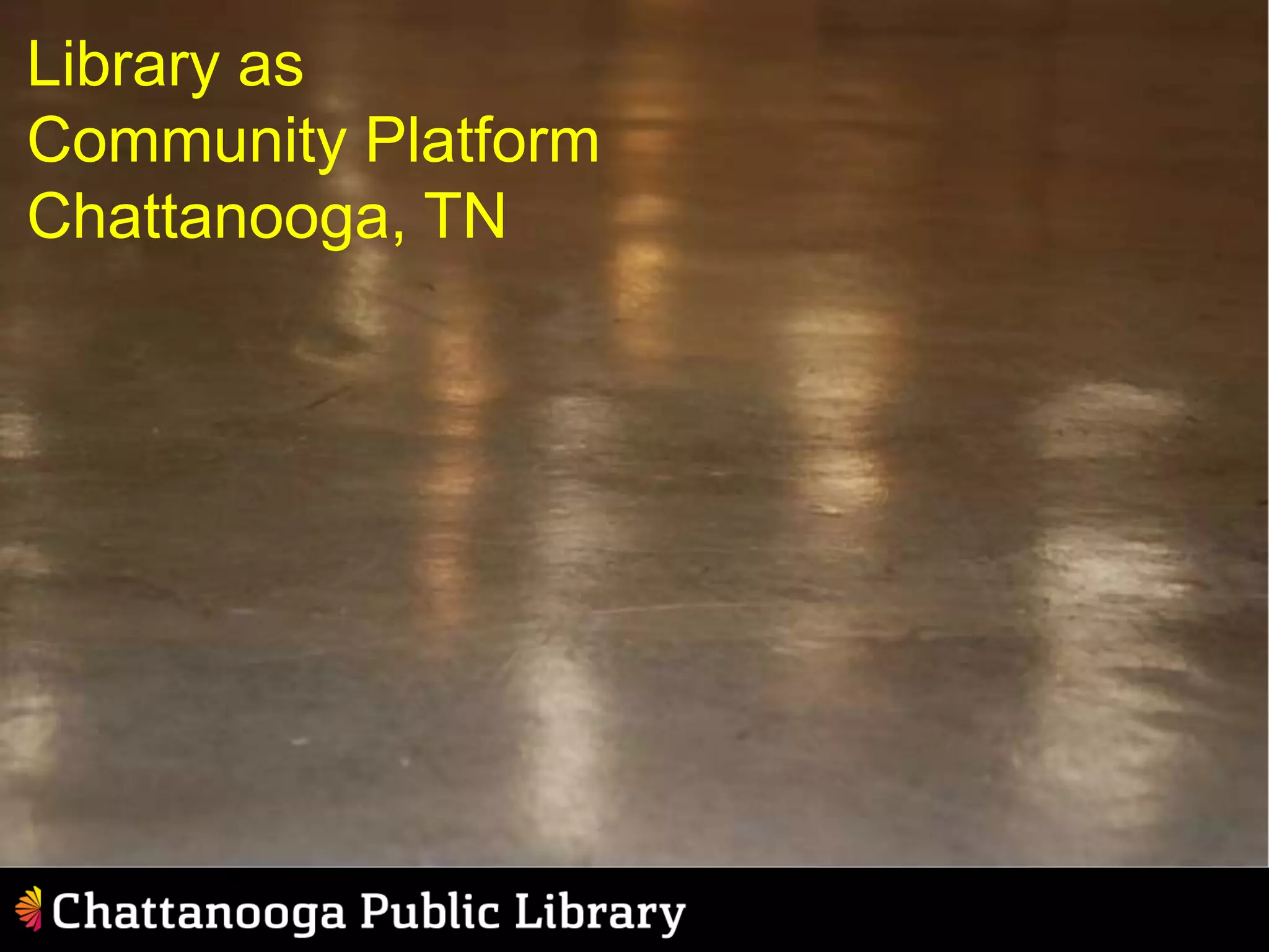 Library as
Community Platform
Chattanooga, TN