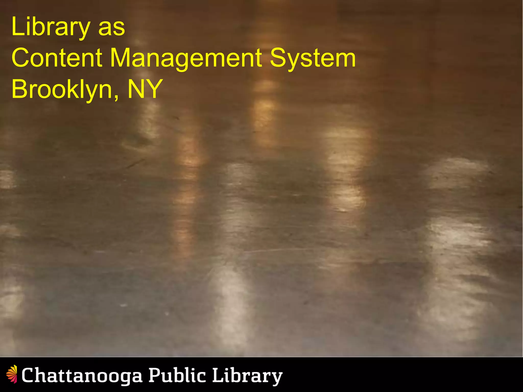 Library as
Content Management System
Brooklyn, NY