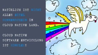 NATÜRLICH IST NICHT
ALLES EITEL  
SONNENSCHEIN IM 

CLOUD NATIVE LAND. 

 
CLOUD NATIVE 

SOFTWARE ENTWICKLUNG
IST KOMPLEX!
 