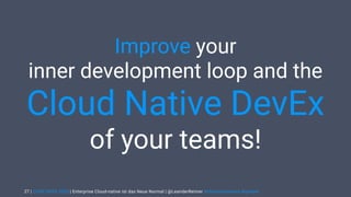 | CODE DAYS 2020 | Enterprise Cloud-native ist das Neue Normal | @LeanderReimer #cloudnativenerd #qaware
Improve your
inner development loop and the
Cloud Native DevEx
of your teams!
27
 