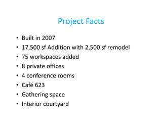Project Facts
•
•
•
•
•
•
•
•

Built in 2007
17,500 sf Addition with 2,500 sf remodel
75 workspaces added
8 private offices
4 conference rooms
Café 623
Gathering space
Interior courtyard

 
