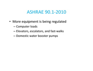 ASHRAE 90.1-2010
• More equipment is being regulated
– Computer loads
– Elevators, escalators, and fast-walks
– Domestic water booster pumps

 