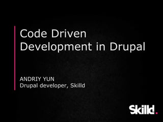 Code Driven
Development in Drupal
ANDRIY YUN
Drupal developer, Skilld
 