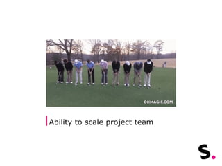 Ability to scale project team
 