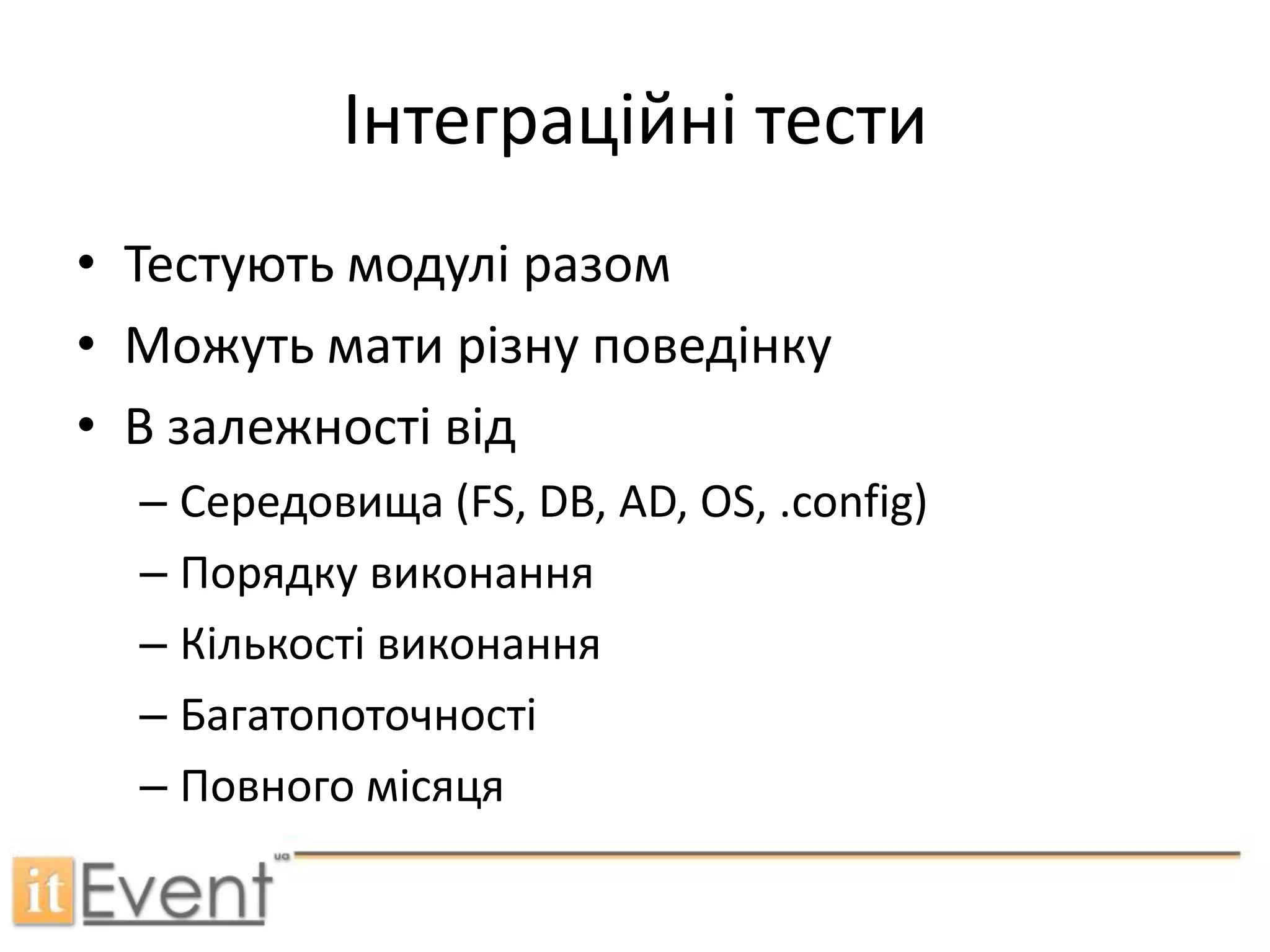 Інтеграційні тестиТестують модулі разомМожуть мати різну поведінкуВ залежності відСередовища (FS, DB, AD, OS, .config)Порядку виконанняКількості виконанняБагатопоточностіПовного місяця