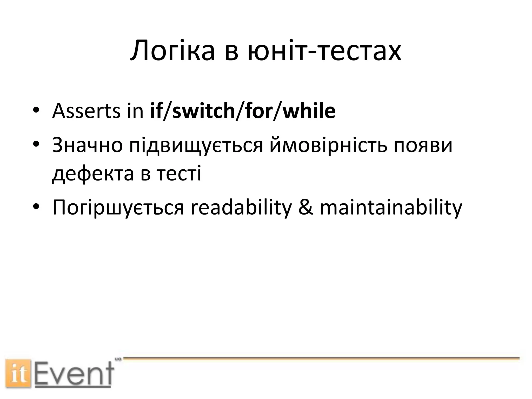 Логіка в юніт-тестахAsserts in if/switch/for/whileЗначно підвищується ймовірність появи дефекта в тестіПогіршується readability & maintainability