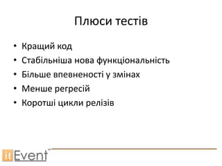 Плюси тестів
•   Кращий код
•   Стабільніша нова функціональність
•   Більше впевненості у змінах
•   Менше регресій
•   Коротші цикли релізів
 