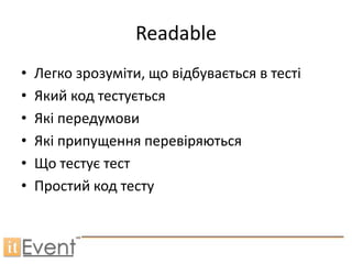 Readable
•   Легко зрозуміти, що відбувається в тесті
•   Який код тестується
•   Які передумови
•   Які припущення перевіряються
•   Що тестує тест
•   Простий код тесту
 