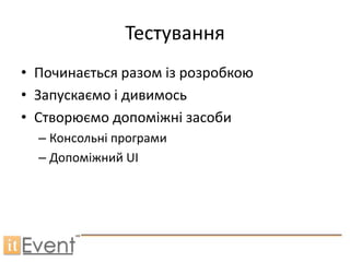 Тестування
• Починається разом із розробкою
• Запускаємо і дивимось
• Створюємо допоміжні засоби
  – Консольні програми
  – Допоміжний UI
 