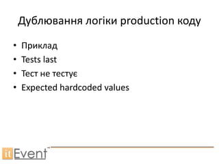 Дублювання логіки production коду
•   Приклад
•   Tests last
•   Тест не тестує
•   Expected hardcoded values
 