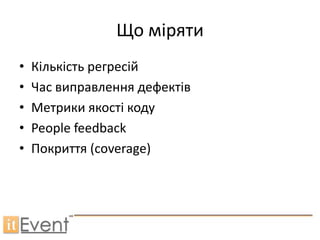 Що міряти
•   Кількість регресій
•   Час виправлення дефектів
•   Метрики якості коду
•   People feedback
•   Покриття (coverage)
 