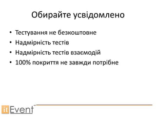 Обирайте усвідомлено
•   Тестування не безкоштовне
•   Надмірність тестів
•   Надмірність тестів взаємодій
•   100% покриття не завжди потрібне
 