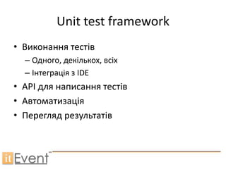 Unit test framework
• Виконання тестів
  – Одного, декількох, всіх
  – Інтеграція з IDE
• API для написання тестів
• Автоматизація
• Перегляд результатів
 