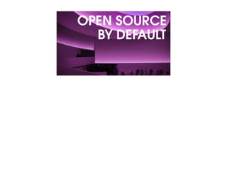 OPEN SOURCE
BY DEFAULT
 