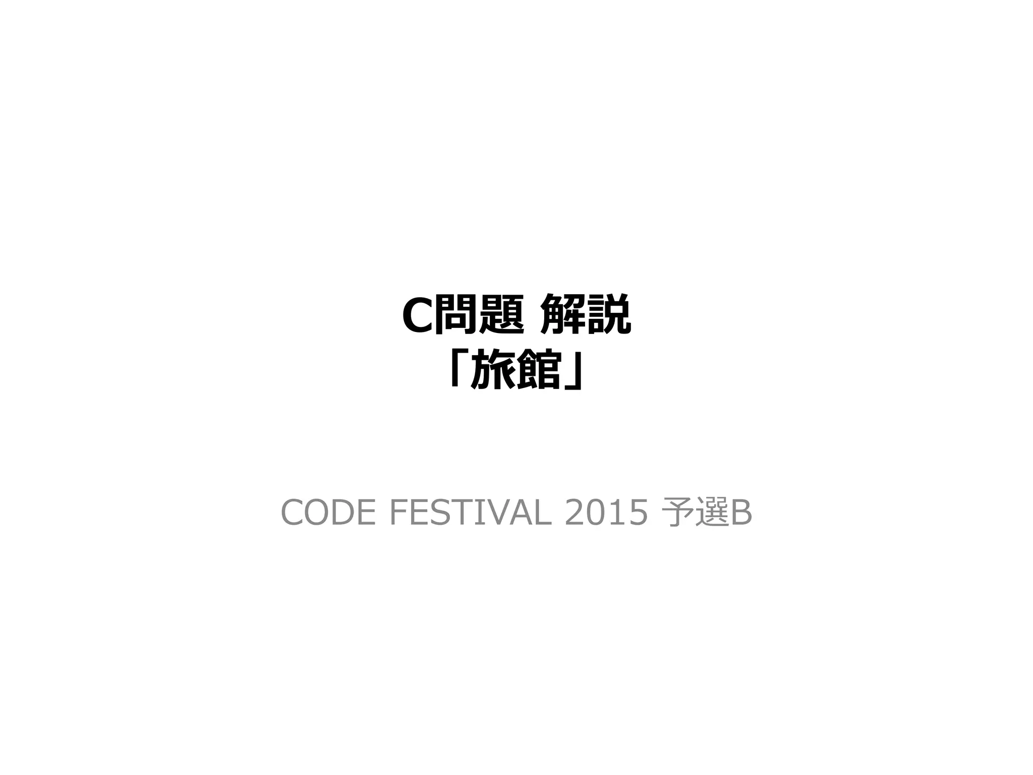 C問題 解説
「旅館」
CODE FESTIVAL 2015 予選B
 