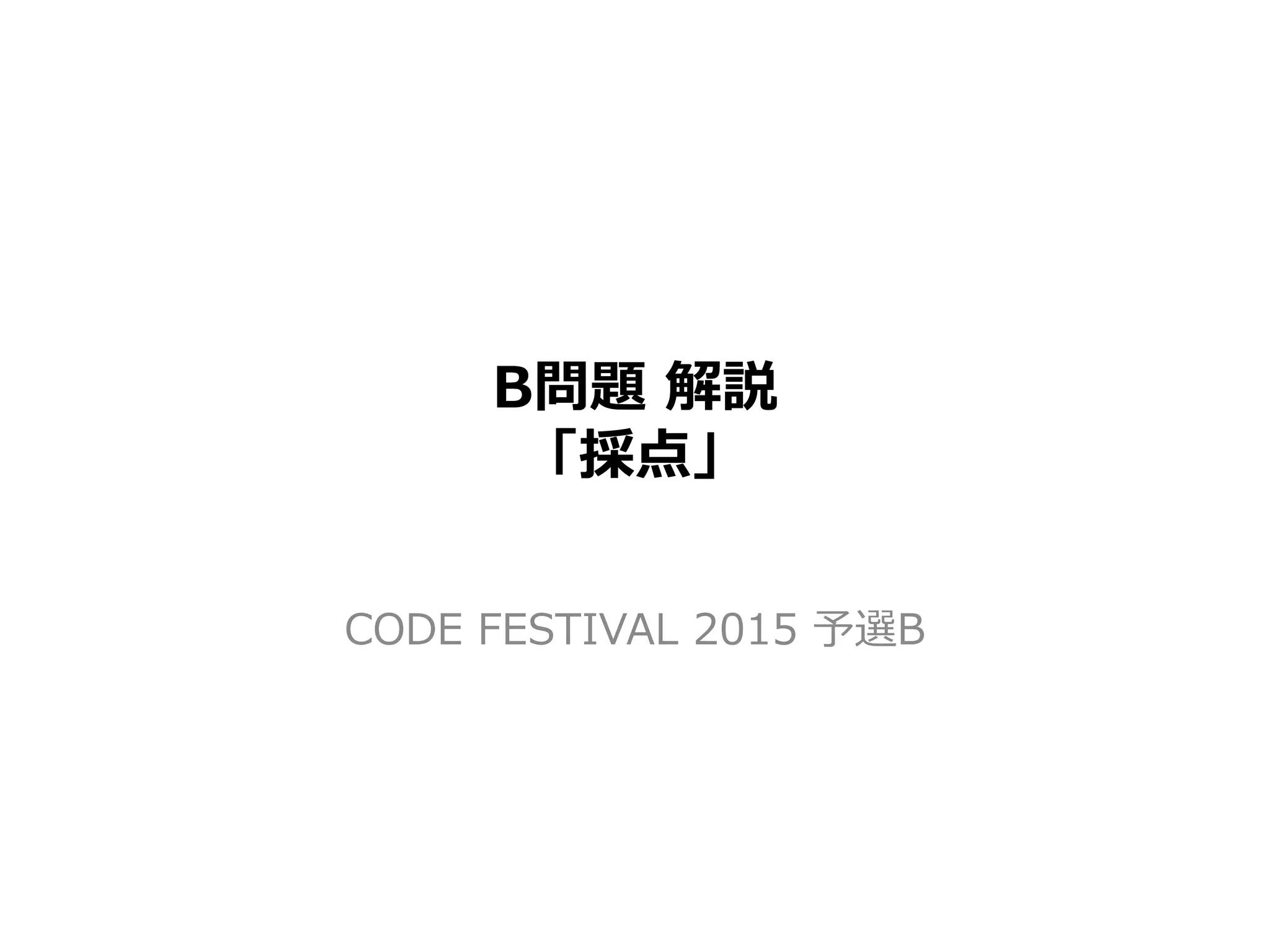 B問題 解説
「採点」
CODE FESTIVAL 2015 予選B
 
