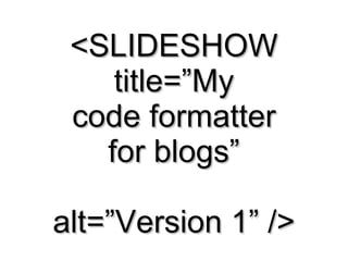 <SLIDESHOW title=”My code formatter for blogs” alt=”Version 1” /> 