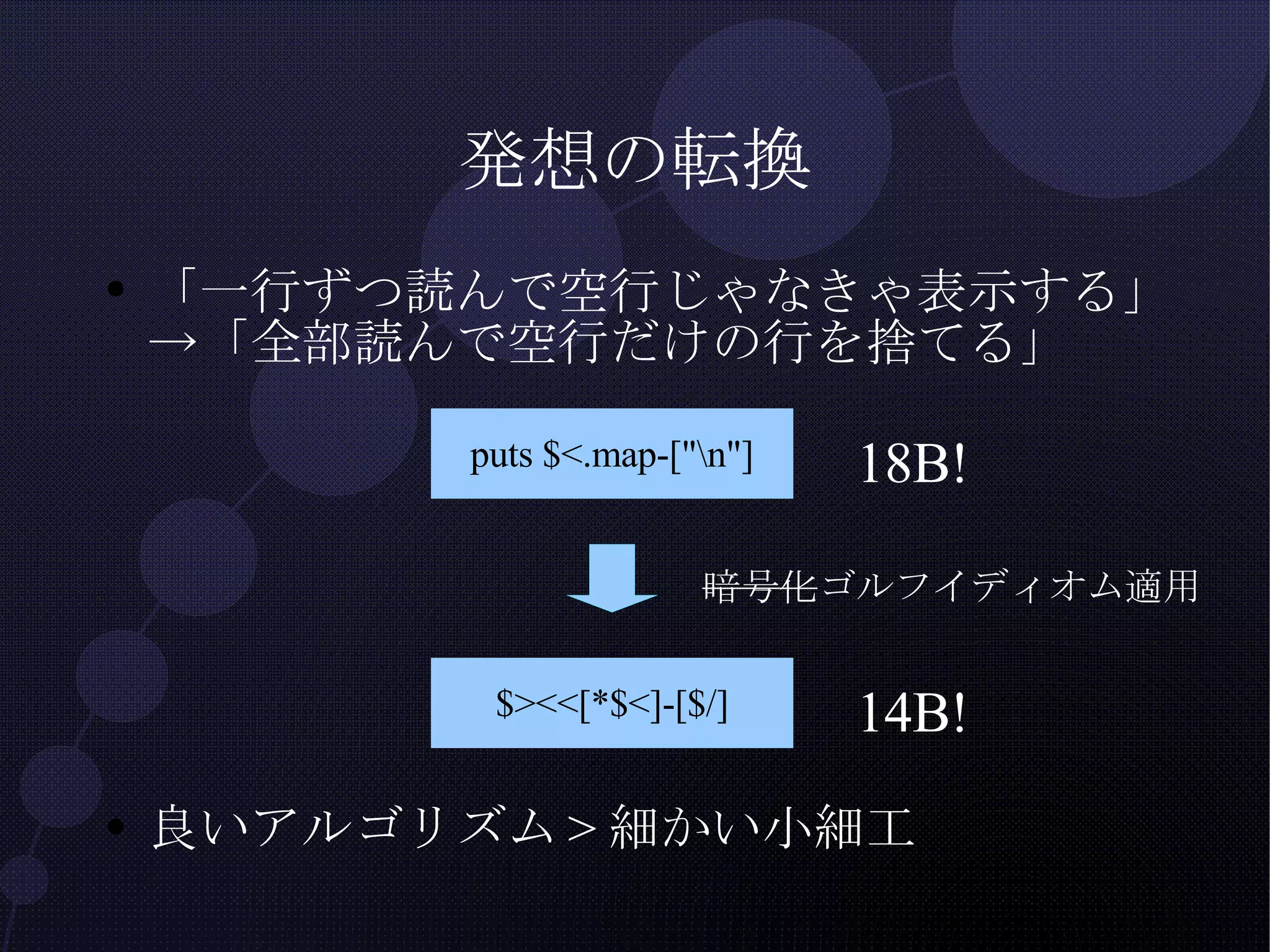 発想の転換 「一行ずつ読んで空行じゃなきゃ表示する」->「全部読んで空行だけの行を捨てる」 良いアルゴリズム>細かい小細工 18B! 暗号化 ゴルフイディオム適用 14B! 