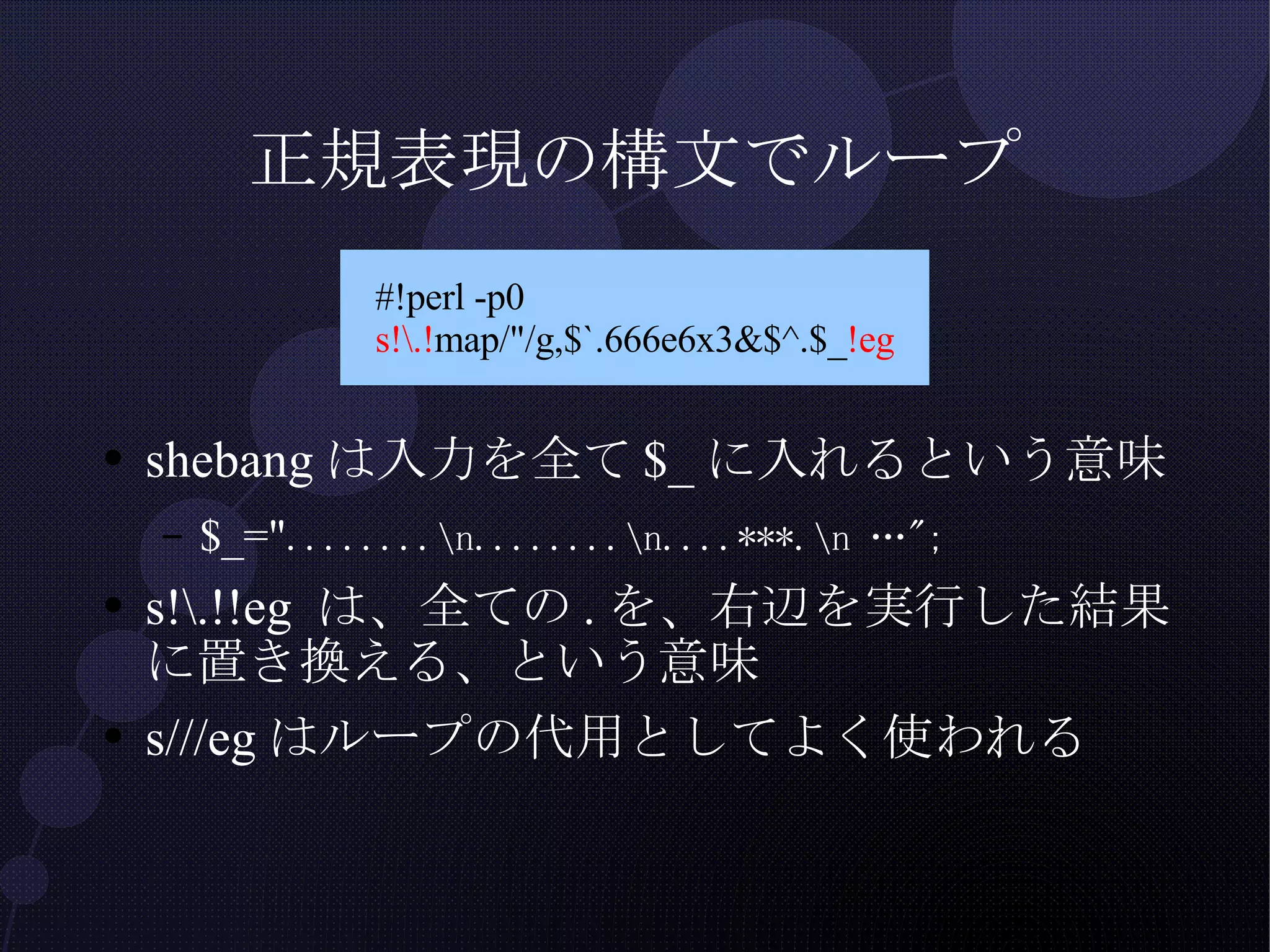正規表現の構文でループ shebangは入力を全て$_に入れるという意味 $_=" ........\n........\n....***.\n …"; s!\.!!eg は、全ての.を、右辺を実行した結果に置き換える、という意味 s///egはループの代用としてよく使われる 