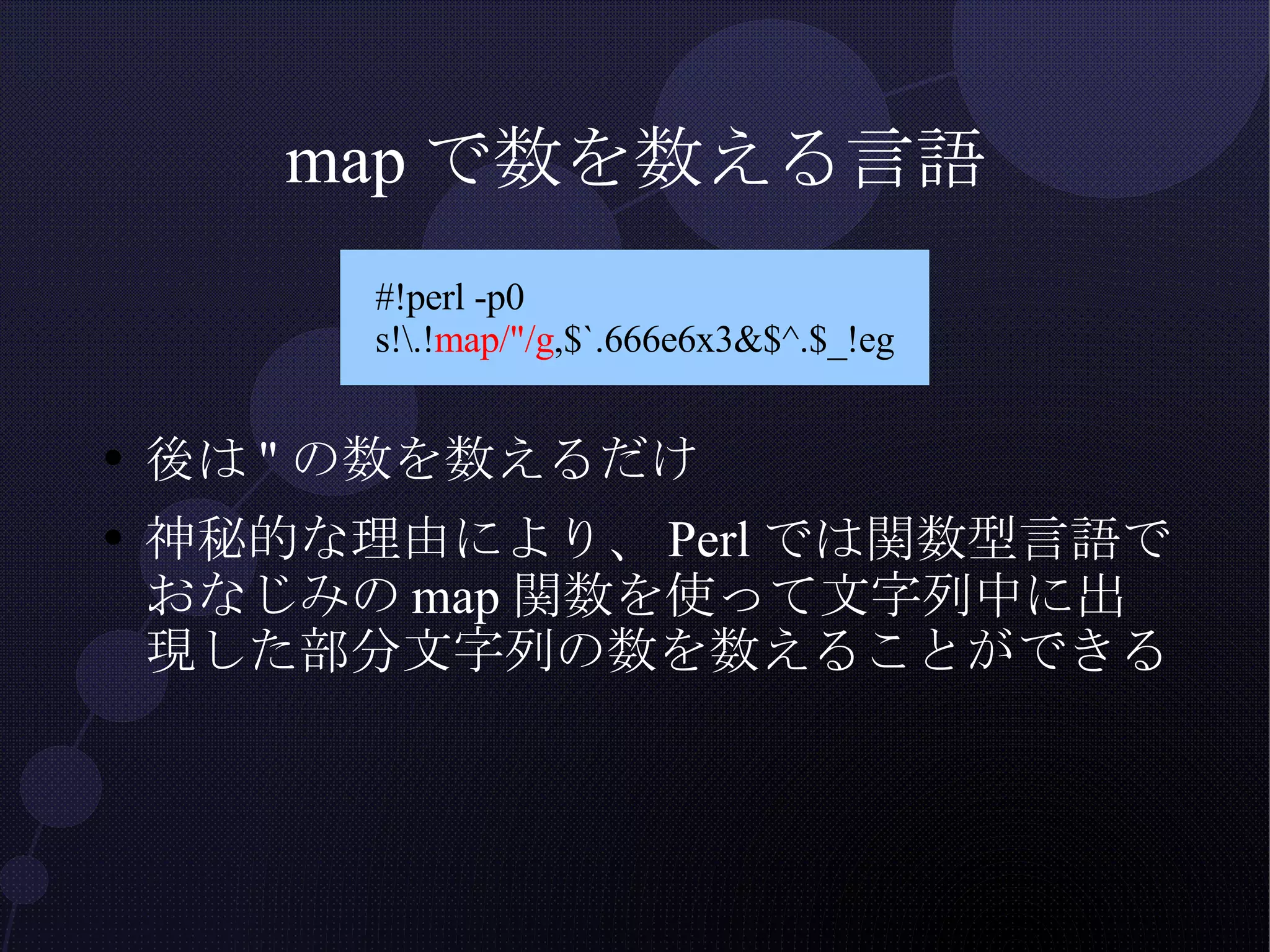mapで数を数える言語 後は " の数を数えるだけ 神秘的な理由により、 Perl では関数型言語でおなじみの map 関数を使って文字列中に出現した部分文字列の数を数えることができる 
