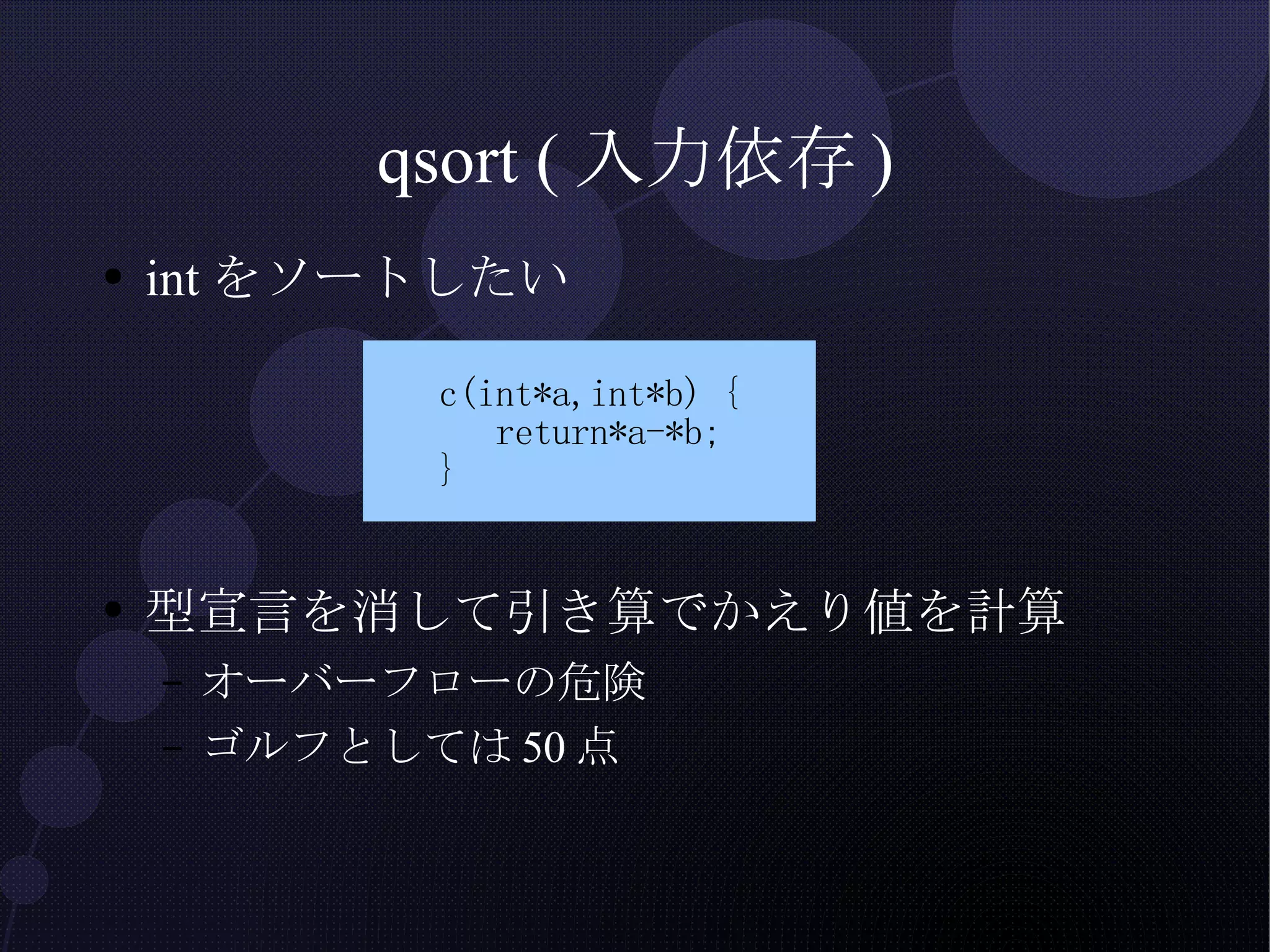 qsort (入力依存) intをソートしたい 型宣言を消して引き算でかえり値を計算 オーバーフローの危険 ゴルフとしては50点 